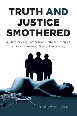 Truth and Justice Smothered: A Story of Love, Vengeance, Political Intrigue, and International Money Laundering