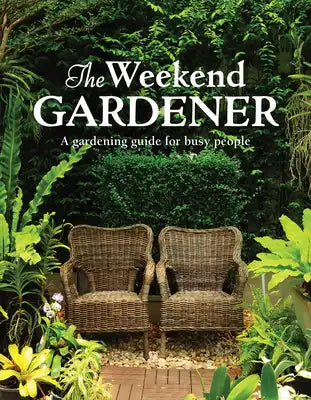 The Weekend Gardener: A Gardening Guide for Busy People