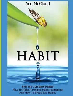 Habit: The Top 100 Best Habits: How To Make A Positive Habit Permanent And How To Break Bad Habits