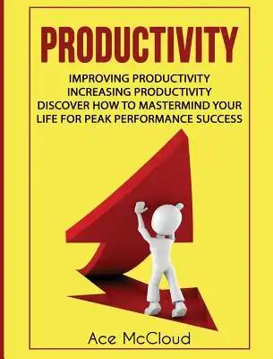 Productivity: Improving Productivity: Increasing Productivity: Discover How To Mastermind Your Life For Peak Performance Success