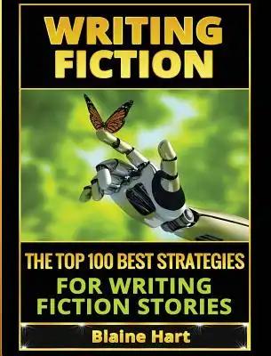 Writing Fiction: The Top 100 Best Strategies For Writing Fiction Stories