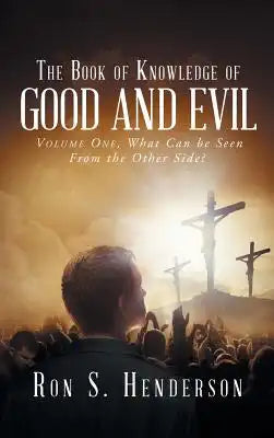 The Book of Knowledge of Good and Evil: Volume One, What Can Be Seen from the Other Side?