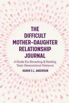 The Difficult Mother-Daughter Relationship Journal: A Guide for Revealing & Healing Toxic Generational Patterns (Companion Journal to Difficult Mother