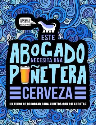 Este abogado necesita una puñetera cerveza: Un libro de colorear para adultos con palabrotas: Un libro antiestrés para abogados, licenciados en derech