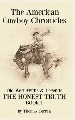 The American Cowboy Chronicles Old West Myths & Legends: The Honest Truth