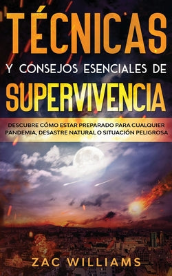 Técnicas y consejos esenciales de supervivencia: Descubre cómo estar preparado para cualquier pandemia, desastre natural o situación peligrosa