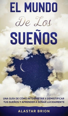 El Mundo de los Sueños: Una Guía de cómo interpretar y demistificar tus sueños y aprender a soñar lúcidamente