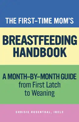 The First-Time Mom's Breastfeeding Handbook: A Step-by-Step Guide from First Latch to Weaning