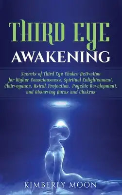 Third Eye Awakening: Secrets of Third Eye Chakra Activation for Higher Consciousness, Spiritual Enlightenment, Clairvoyance, Astral Projection, Psychi