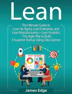 Lean: An Essential Guide to Lean Startup, Lean Six Sigma, Lean Analytics, Lean Enterprise, Lean Manufacturing, Agile Project Management, Kanban and Sc