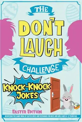 The Don't Laugh Challenge - Knock-Knock Jokes Easter Edition: An Interactive Game Book of Easter Jokes and Scenarios for Boys and Girls Ages 6-12 Year