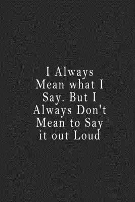 I Always Mean what I Say. But I Always Don't Mean to Say it out Loud: notebook 120 page 6"x9" notebook for you or as a gift for your kids boy or girl