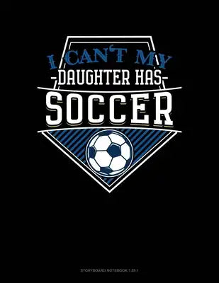 I Can't My Daughter Has Soccer: Storyboard Notebook 1.85:1