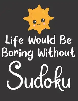 Life Would Be Boring Without Sudoku: 100 Easy Puzzles Large Print