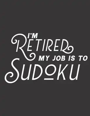 I'm Retired My Job Is To Sudoku: 100 Easy Puzzles Large Print Retirement Card Alternative
