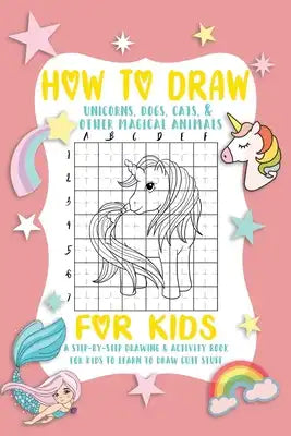 How To Draw A Unicorns, Dog And Cat For Kids: A Fun and Simple Step-by-Step Drawing and Activity Book for Kids.