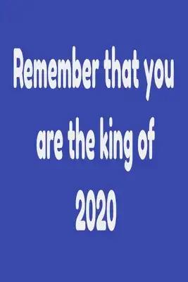 Remember that you are the king of 2020