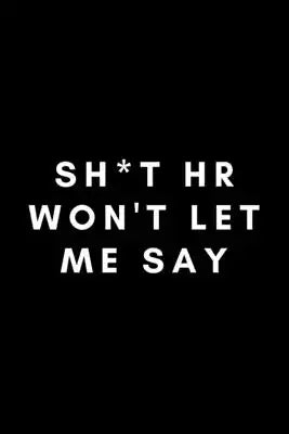 Sh*t HR Won't Let Me Say: Funny HR Specialist Notebook Gift Idea For Human Resources Professional - 120 Pages (6" x 9") Hilarious Gag Present