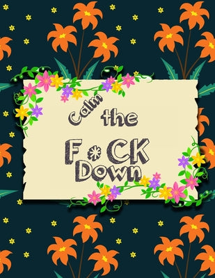 Calm the F*ck Down: An Irreverent Adult Coloring Book with Flowers Flamingo, Lions, Elephants, Owls, Horses, Dogs, Cats, and Many More
