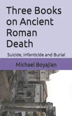 Three Books on Ancient Roman Death: Suicide, Infanticide and Burial