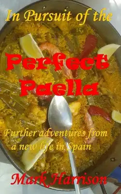 In Pursuit of the Perfect Paella: (Further adventures from a new life in Spain)