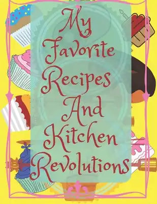 My Favorite Recipes And Kitchen Re.volutions: A personalized recipe book where you can write recipes for the best and tastiest dishes that you have cr