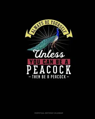 Always Be Yourself Unless You Can Be A Peacock Then Be A Peacock: Perpetual Birthday Calendar