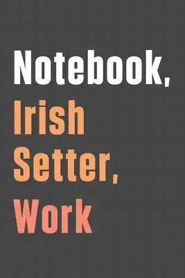 Notebook, Irish Setter, Work: For Irish Setter Dog Fans