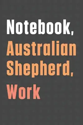 Notebook, Australian Shepherd, Work: For Australian Shepherd Dog Fans