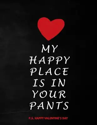 Valentine's Day Notebook: My Happy Place Is In Your Pants, Funny Dirty Valentines Gift Idea for Girlfriend or Boyfriend