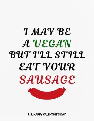 Valentine's Day Notebook: I May Be A Vegan But I'll Still Eat Your Sausage, Hilarious Dirty Valentines Gift Idea for Boyfriend
