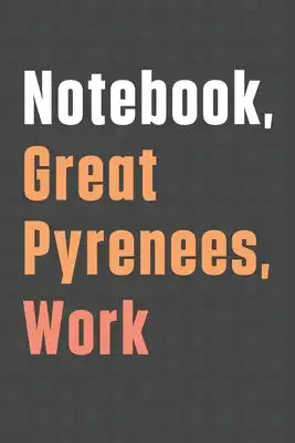 Notebook, Great Pyrenees, Work: For Great Pyrenees Dog Fans