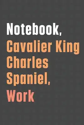 Notebook, Cavalier King Charles Spaniel, Work: For Cavalier King Charles Spaniel Dog Fans