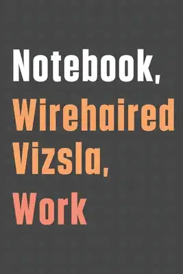 Notebook, Wirehaired Vizsla, Work: For Wirehaired Vizsla Dog Fans