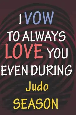 I VOW TO ALWAYS LOVE YOU EVEN DURING Judo SEASON: / Perfect As A valentine's Day Gift Or Love Gift For Boyfriend-Girlfriend-Wife-Husband-Fiance-Long R