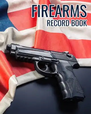 Firearms Record Book: Professional homemade styled with User-Friendly Gun Owner's Inventory Tracking Logbook