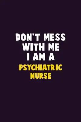 Don't Mess With Me, I Am A Psychiatric nurse: 6X9 Career Pride 120 pages Writing Notebooks