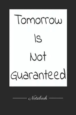 Tomorrow Is Not Guaranteed: This paperback notebook is 6 x 9 and has 120 wide ruled pages (60 sheets). High-quality paper