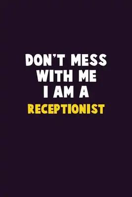 Don't Mess With Me, I Am A Receptionist: 6X9 Career Pride 120 pages Writing Notebooks