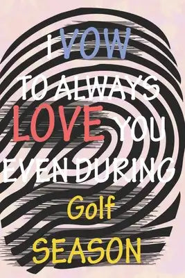 I VOW TO ALWAYS LOVE YOU EVEN DURING Golf SEASON: / Perfect As A valentine's Day Gift Or Love Gift For Boyfriend-Girlfriend-Wife-Husband-Fiance-Long R