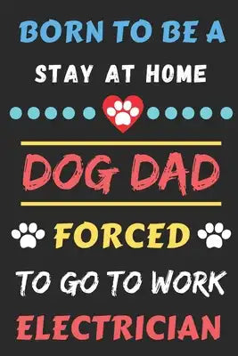 Born To Be A Stay At Home Dog Dad Forced To Go To Work Electrician: lined notebook