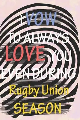 I VOW TO ALWAYS LOVE YOU EVEN DURING Rugby Union SEASON: / Perfect As A valentine's Day Gift Or Love Gift For Boyfriend-Girlfriend-Wife-Husband-Fiance