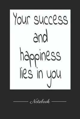 Your success and happiness lies in you: This paperback notebook is 6 x 9 and has 120 wide ruled pages (60 sheets). High-quality paper