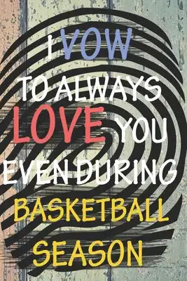 I Vow to Always Love You Even During Basketball Season: / Perfect As A valentine's Day Gift Or Love Gift For Boyfriend-Girlfriend-Wife-Husband-Fiance-