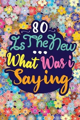 80 Is the New ... What Was I Saying: Birthday Funny Gift Notebook 120 PAGES