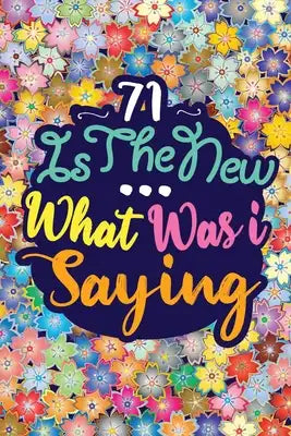 71 Is the New ... What Was I Saying: Birthday Funny Gift Notebook 120 PAGES