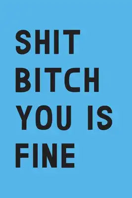 Shit bitch you is fine: A Funny Gift for Valentine