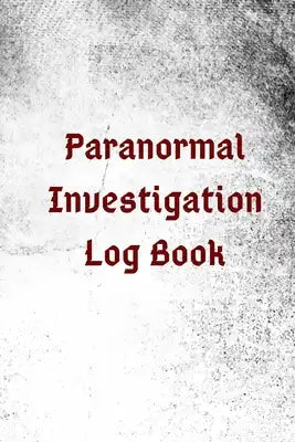 Paranormal Investigation Log Book: Everything an Investigator Needs to Successfully Document an Investigation