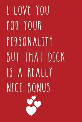 I Love You For Your Personality But That Dick Is A Really Nice Bonus: Funny Valentines Day Gag Gift for Him, Men, Husband, Boyfriend