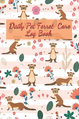 Daily Pet Ferret Care Log Book: Care Log Book to lookafter all your Accessories pet for Pet Ferret